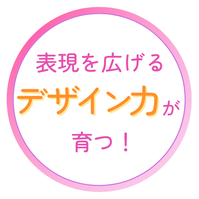 表現を広げるデザイン力が育つ！
